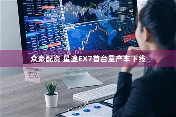 众豪配资 星途EX7首台量产车下线