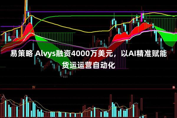 易策略 Alvys融资4000万美元，以AI精准赋能货运运营自动化